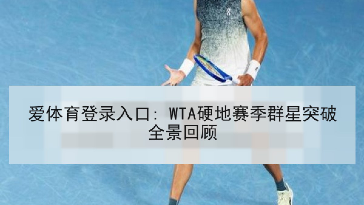 爱体育登录入口: WTA硬地赛季群星突破全景回顾