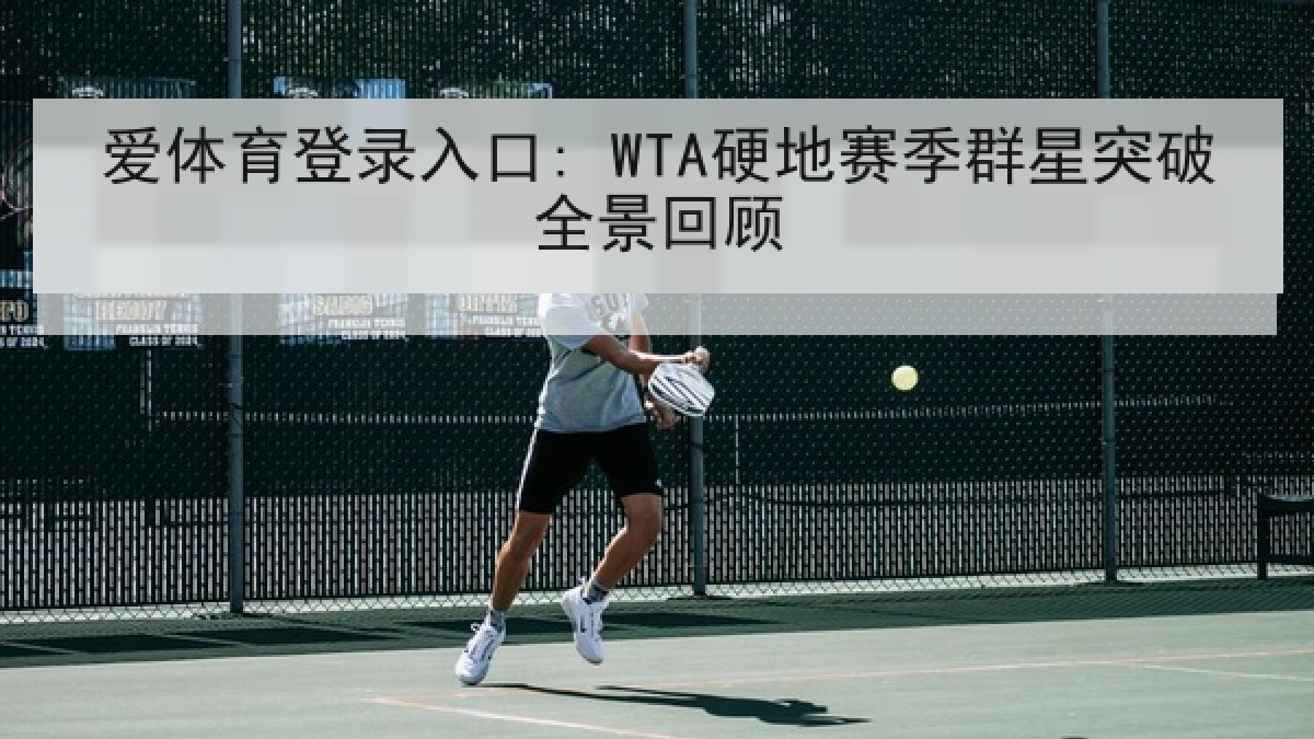 爱体育登录入口: WTA硬地赛季群星突破全景回顾